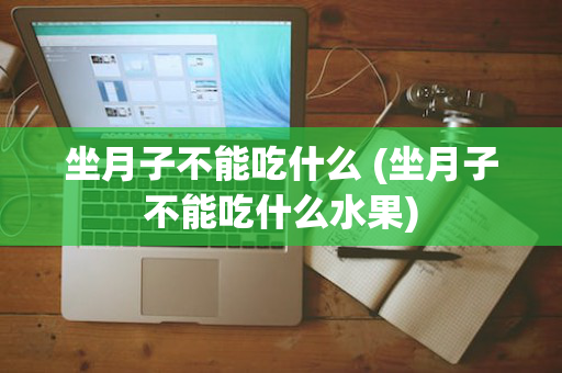 坐月子不能吃什么 (坐月子不能吃什么水果)