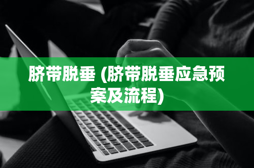 脐带脱垂 (脐带脱垂应急预案及流程)