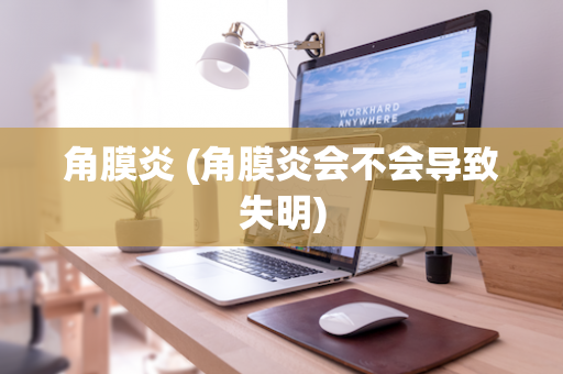 角膜炎 (角膜炎会不会导致失明)