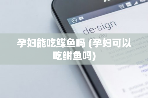 孕妇能吃鲽鱼吗 (孕妇可以吃鲥鱼吗)