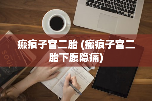 瘢痕子宫二胎 (瘢痕子宫二胎下腹隐痛)