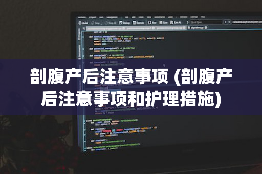 剖腹产后注意事项 (剖腹产后注意事项和护理措施)