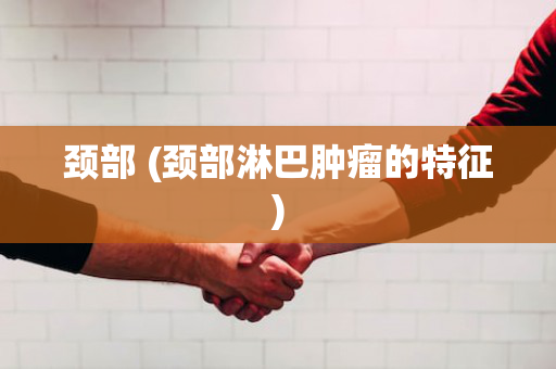 颈部 (颈部淋巴肿瘤的特征)