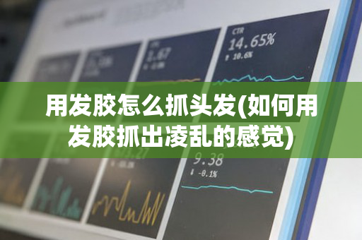 用发胶怎么抓头发(如何用发胶抓出凌乱的感觉)