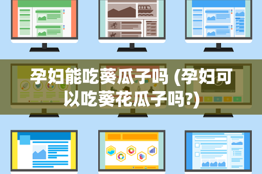孕妇能吃葵瓜子吗 (孕妇可以吃葵花瓜子吗?)