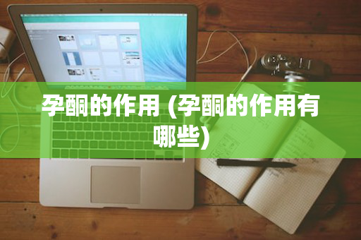 孕酮的作用 (孕酮的作用有哪些)