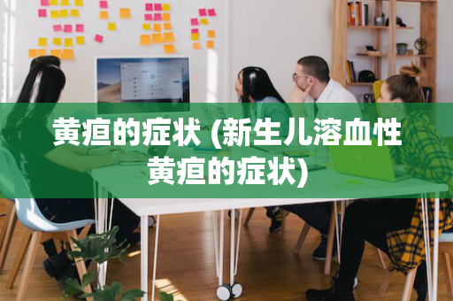 黄疸的症状 (新生儿溶血性黄疸的症状)