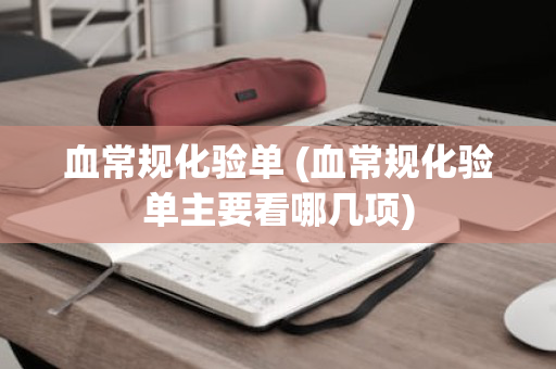 血常规化验单 (血常规化验单主要看哪几项)