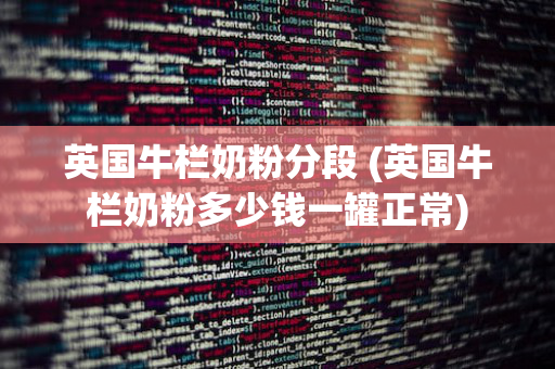 英国牛栏奶粉分段 (英国牛栏奶粉多少钱一罐正常)