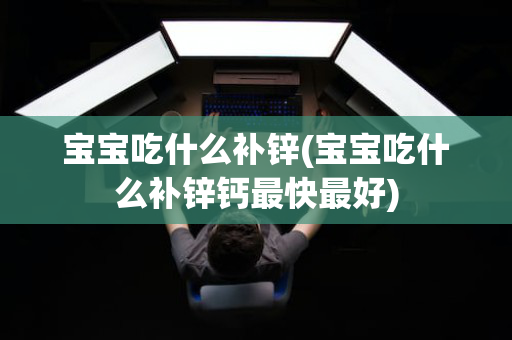 宝宝吃什么补锌(宝宝吃什么补锌钙最快最好)