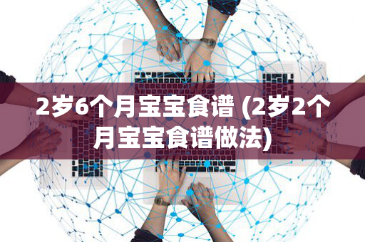2岁6个月宝宝食谱 (2岁2个月宝宝食谱做法)