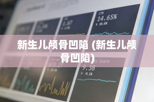 新生儿颅骨凹陷 (新生儿颅骨凹陷)