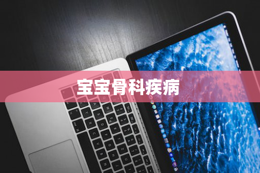宝宝骨科疾病 