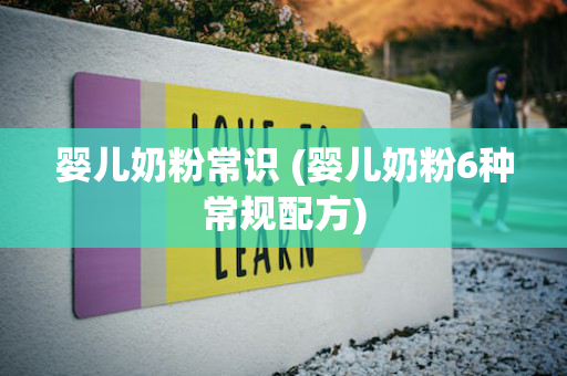 婴儿奶粉常识 (婴儿奶粉6种常规配方)