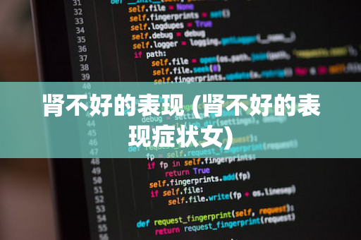 肾不好的表现 (肾不好的表现症状女)
