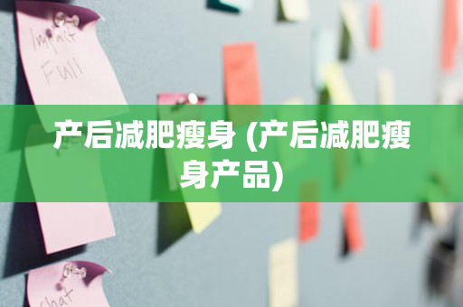 产后减肥瘦身 (产后减肥瘦身产品)