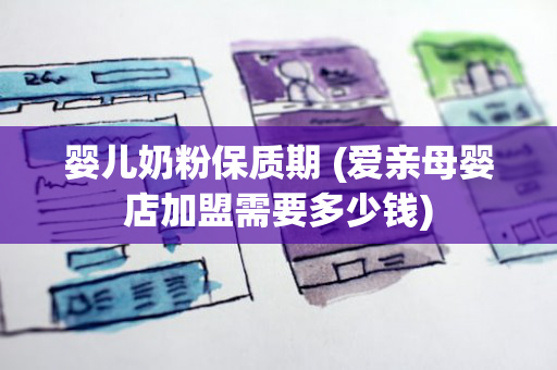婴儿奶粉保质期 (爱亲母婴店加盟需要多少钱)