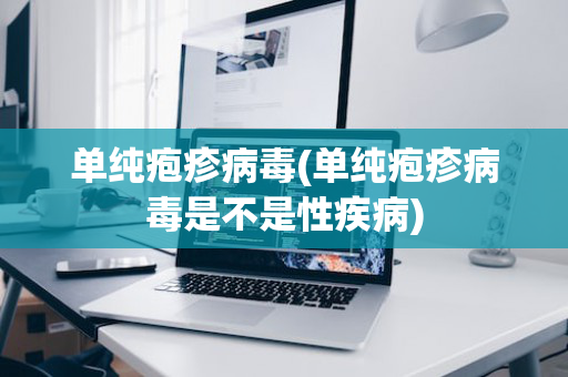 单纯疱疹病毒(单纯疱疹病毒是不是性疾病)