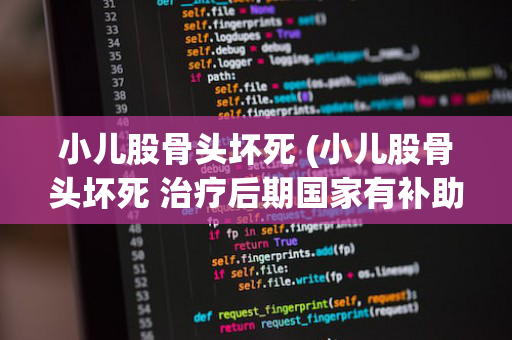 小儿股骨头坏死 (小儿股骨头坏死 治疗后期国家有补助吗)