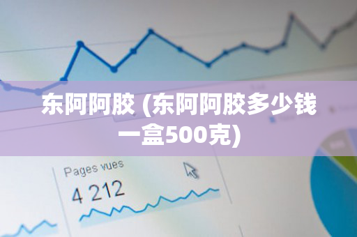 东阿阿胶 (东阿阿胶多少钱一盒500克)