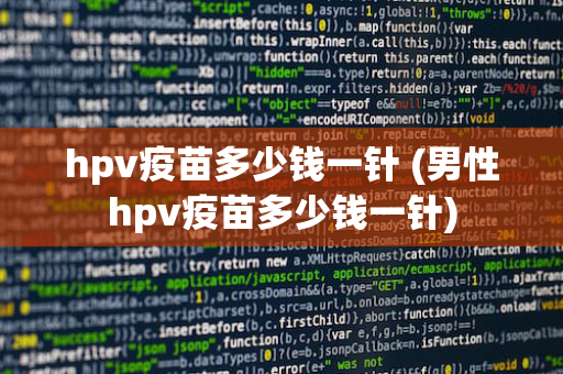 hpv疫苗多少钱一针 (男性hpv疫苗多少钱一针)