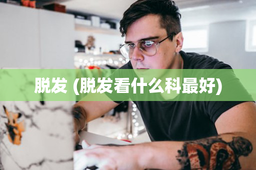 脱发 (脱发看什么科最好)