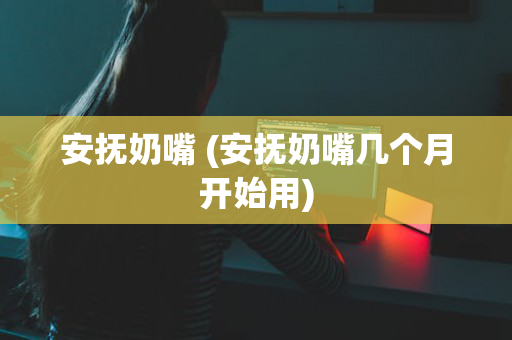 安抚奶嘴 (安抚奶嘴几个月开始用)