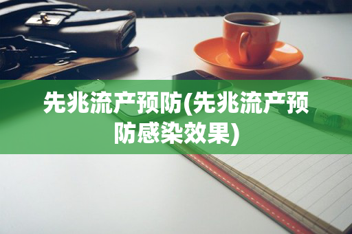先兆流产预防(先兆流产预防感染效果)