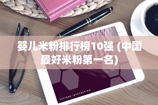 婴儿米粉排行榜10强 (中国最好米粉第一名)