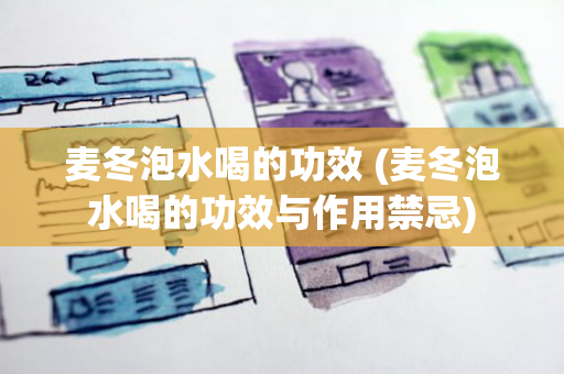 麦冬泡水喝的功效 (麦冬泡水喝的功效与作用禁忌)