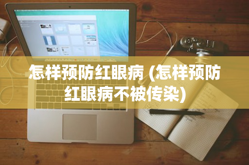 怎样预防红眼病 (怎样预防红眼病不被传染)