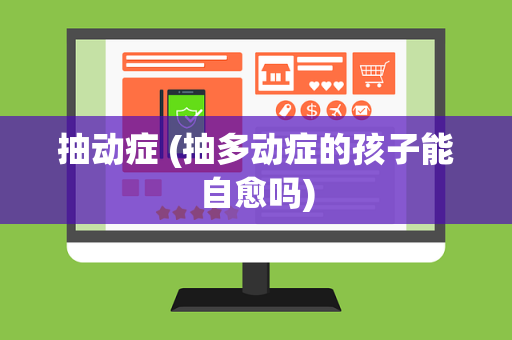 抽动症 (抽多动症的孩子能自愈吗)