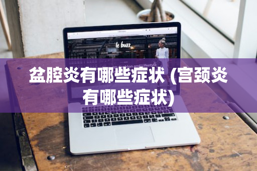 盆腔炎有哪些症状 (宫颈炎有哪些症状)