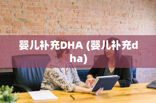 婴儿补充DHA (婴儿补充dha)