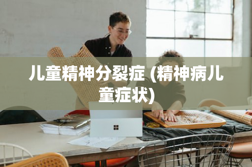 儿童精神分裂症 (精神病儿童症状)