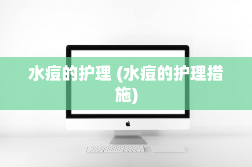 水痘的护理 (水痘的护理措施)