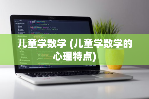 儿童学数学 (儿童学数学的心理特点)