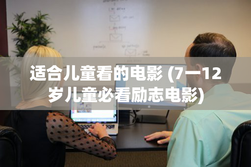 适合儿童看的电影 (7一12岁儿童必看励志电影)