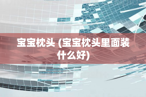 宝宝枕头 (宝宝枕头里面装什么好)