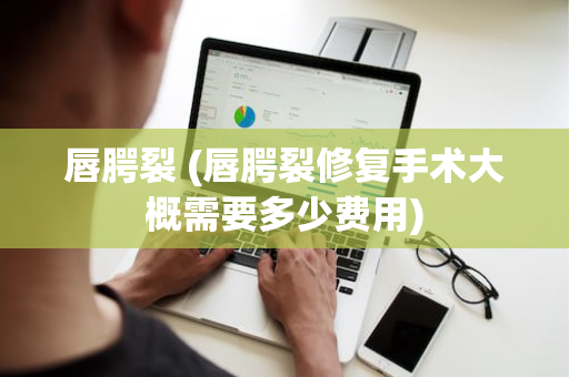 唇腭裂 (唇腭裂修复手术大概需要多少费用)