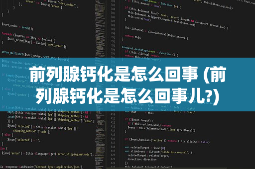 前列腺钙化是怎么回事 (前列腺钙化是怎么回事儿?)