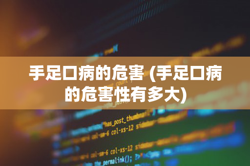 手足口病的危害 (手足口病的危害性有多大)