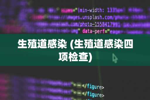 生殖道感染 (生殖道感染四项检查)