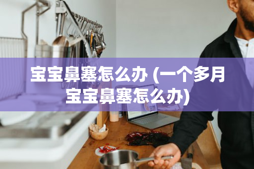宝宝鼻塞怎么办 (一个多月宝宝鼻塞怎么办)