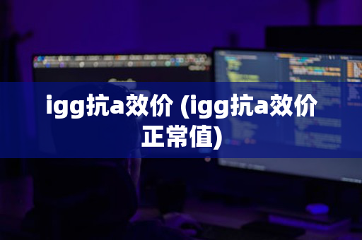 igg抗a效价 (igg抗a效价正常值)