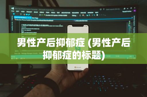男性产后抑郁症 (男性产后抑郁症的标题)