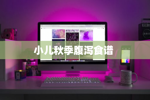 小儿秋季腹泻食谱 