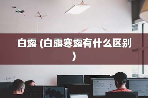 白露 (白露寒露有什么区别)