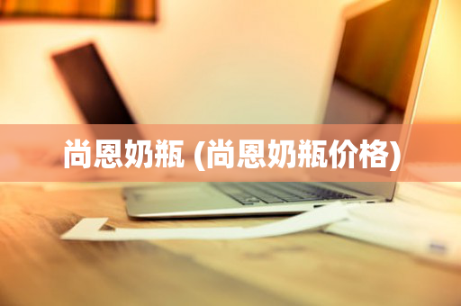 尚恩奶瓶 (尚恩奶瓶价格)