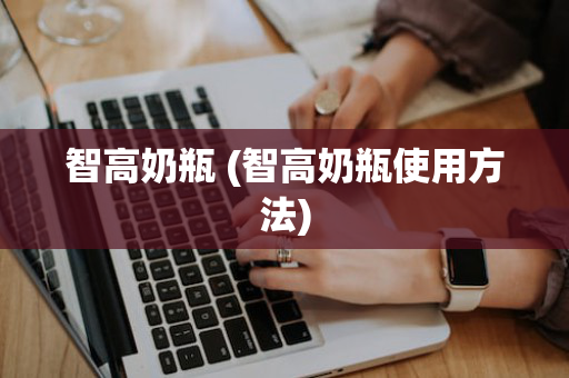 智高奶瓶 (智高奶瓶使用方法)